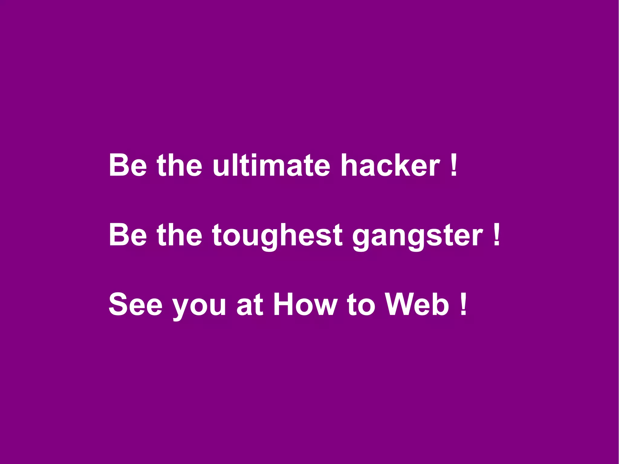 Be the ultimate hacker !

Be the toughest gangster !

See you at How to Web !
 
