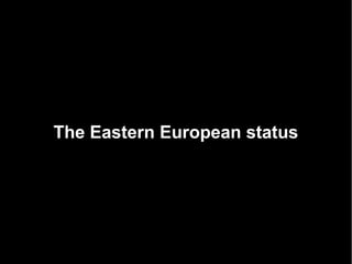 The Eastern European status
 