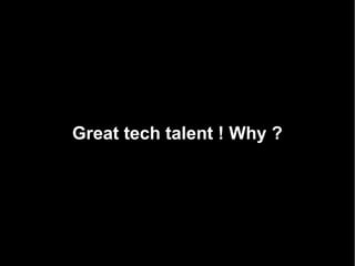 Great tech talent ! Why ?
 