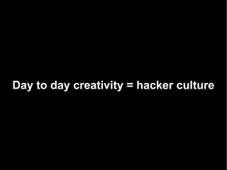 Day to day creativity = hacker culture
 