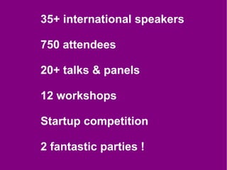 35+ international speakers

750 attendees

20+ talks & panels

12 workshops

Startup competition

2 fantastic parties !
 
