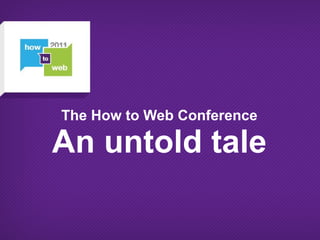 The How to Web Conference

An untold tale
 
