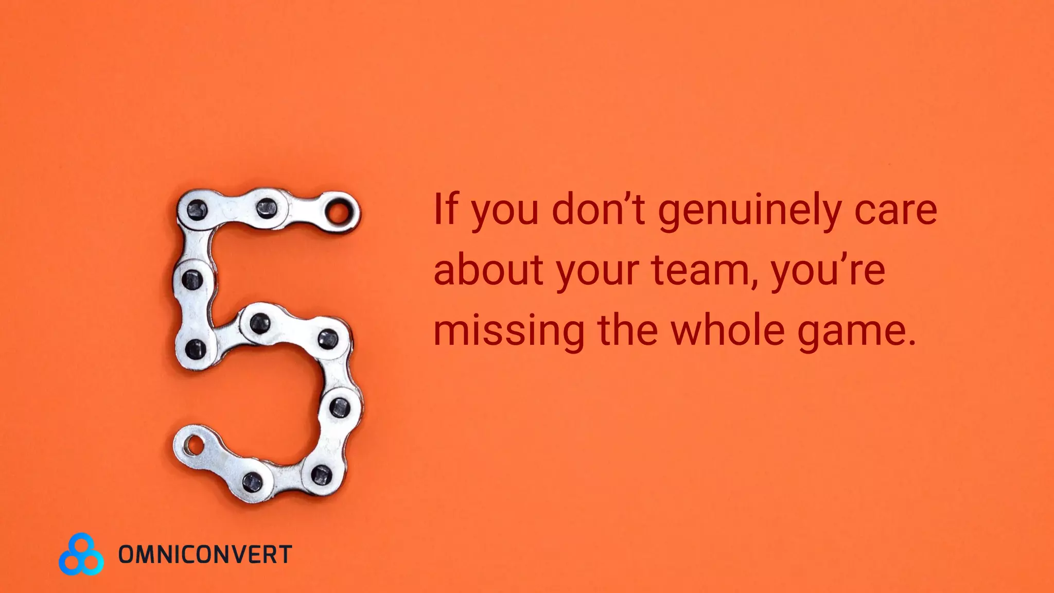 If you don’t genuinely care
about your team, you’re
missing the whole game.
 