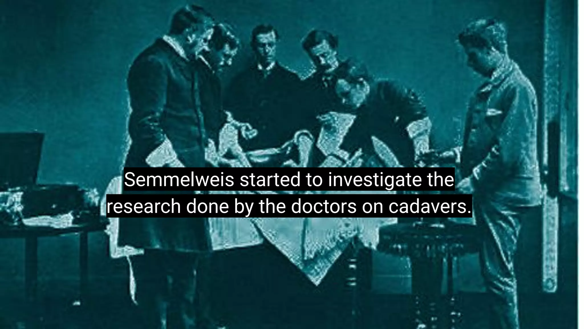 “I think there is a world market for
maybe 5 computers.”
Thomas Watson, chairman of IBM, 1943
Semmelweis started to investigate the
research done by the doctors on cadavers.
 