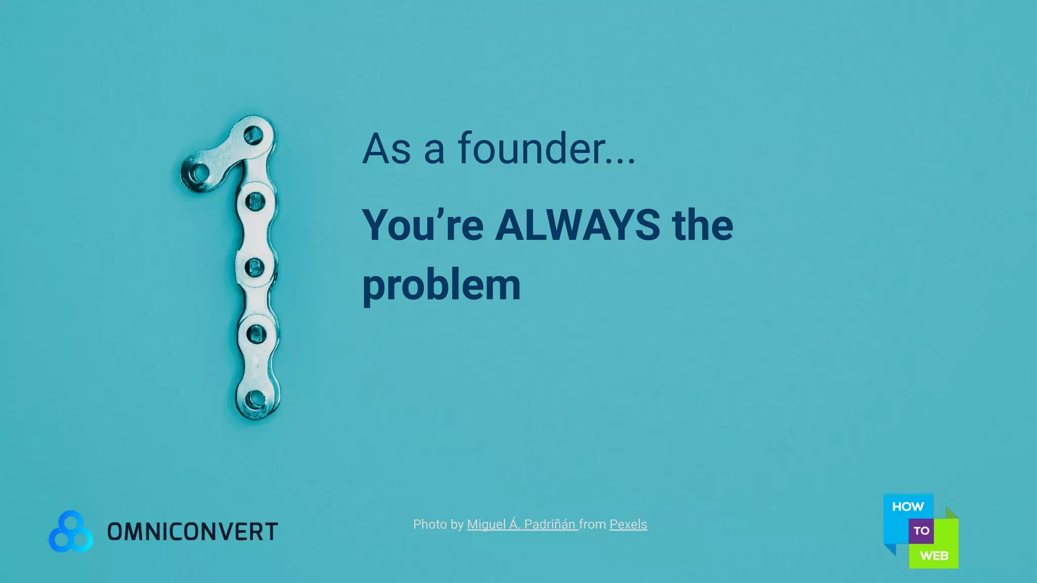 Photo by Miguel Á. Padriñán from Pexels
As a founder...
You’re ALWAYS the
problem
 