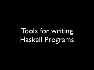 Tools for writing
Haskell Programs
 