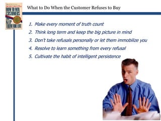 “until they found out…”Translate features into benefits using the six magic words“What this means to you is…”Be alert for smoke screens and yes-but customersLet the customer experience the benefits of buying