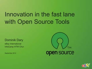 Innovation in the fast lane
with Open Source Tools

Dominik Dary
eBay International
InfoCamp HTW Chur


September 2012
 