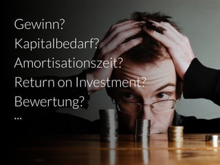 Gewinn?
Kapitalbedarf?
Amortisationszeit?
Return on Investment?
Bewertung?
...
 