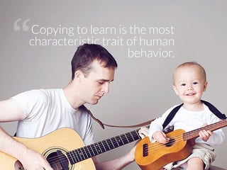 Copying to learn is the most
characteristic trait of human
behavior.
“
 