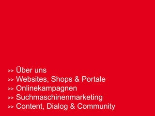 Über uns
Websites, Shops & Portale
Onlinekampagnen
Suchmaschinenmarketing
Content, Dialog & Community
 