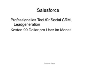 Salesforce
Professionelles Tool für Social CRM,
  Leadgeneration
Kosten 99 Dollar pro User im Monat




                   Corporate Dialog
 