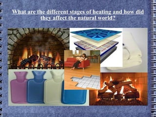 What are the different stages of heating and how did they affect the natural world? 
