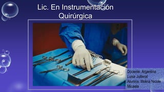 Lic. En Instrumentación
Quirúrgica
Docente: Argentina
Luisa Juillerat
Alumna: Molina Nicole
Micaela
 