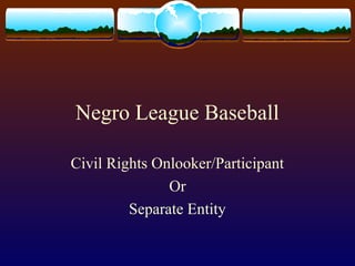 Negro League Baseball
Civil Rights Onlooker/Participant
Or
Separate Entity
 