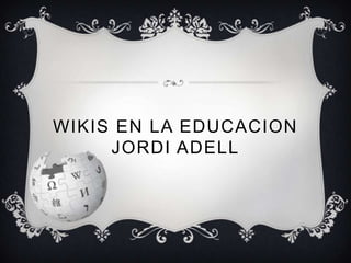 WIKIS EN LA EDUCACION
     JORDI ADELL
 