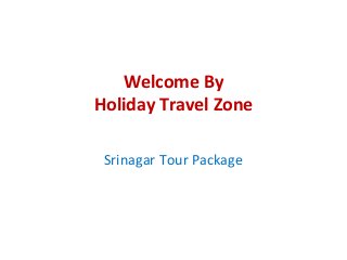 Welcome By
Holiday Travel Zone
Srinagar Tour Package
 