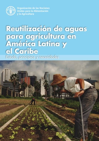 1
Reutilización de aguas
para agricultura en
América Latina y
el Caribe
Estado, principios y necesidades
 