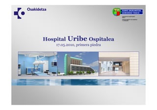Hospital   Uribe Ospitalea
    17.05.2010, primera piedra
 