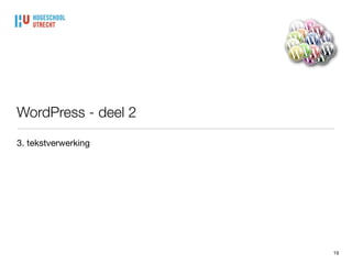 Tekstverwerking
19
• Doorgaans wat je gewend bent vanuit reguliere tekst
verwerkingsprogramma’s

• ‘Wysiwyg’ is niet helemaal waar (klik altijd op ‘voorbeeld’ of ‘wijzigingen
bekijken’ bij blokjePubliceren)

• Tekst is ‘platte weergave’ met codes voor bijvoorbeeld plaatsing van
media, tekstformats, uitlijning etc.
 