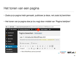 • Het veldje ‘volgorde’ is een overblijfsel uit het verleden om pagina’s in een
bepaalde volgorde in het menu te plaatsen. tegenwoordig gaat dat via de
‘Weergave’ - ‘Menu’ instellingen

• Thema’s kunnen verschillende templates/sjablonen aanbieden voor de
weergave van pagina’s (voor nu nog niet van belang)
Volgorde en templates
43
 