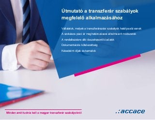 Útmutató a transzferár szabályok
megfelelő alkalmazásához
Vállalatok, melyek a transzferárazási szabályok hatálya alá esnek
A szokásos piaci ár meghatározására alkalmazott módszerek
A rendelkezésre álló összehasonlító adatok
Dokumentációs kötelezettség
Késedelmi díjak és kamatok
Minden amit tudnia kell a magyar transzferár szabályokról
 