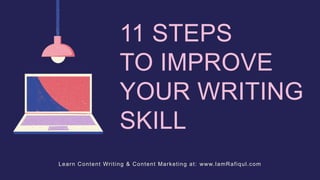 11 STEPS
TO IMPROVE
YOUR WRITING
SKILL
Learn Content Writing & Content Marketing at: www.IamRafiqul.com
 