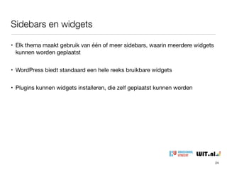 Sidebars en widgets
24
• Elk thema maakt gebruik van één of meer sidebars, waarin meerdere widgets
kunnen worden geplaatst

• WordPress biedt standaard een hele reeks bruikbare widgets

• Plugins kunnen widgets installeren, die zelf geplaatst kunnen worden
 
