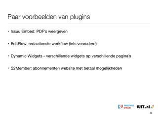 • Issuu Embed: PDF’s weergeven

• EditFlow: redactionele workﬂow (iets verouderd)

• Dynamic Widgets - verschillende widgets op verschillende pagina’s

• S2Member: abonnementen website met betaal mogelijkheden
Paar voorbeelden van plugins
38
 