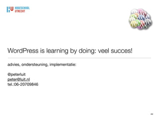 WordPress is learning by doing: veel succes!
44
advies, ondersteuning, implementatie:

@peterluit

peter@luit.nl

tel.:06-20709846
 