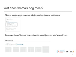 Wat doen thema’s nog meer?
6
• Thema bieden vaak zogenaamde temptaties (pagina indelingen)
• Sommige thema’ bieden bovenstaande mogelijkheden ook ‘visueel’ aan
 