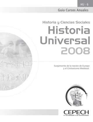 HU - 6
         Guía Cursos Anuales


Historia y Ciencias Sociales

 Historia
Universal
            2008
      Surgimiento de la noción de Europa
              y el Cristianismo Medieval.
 