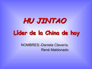 HU JINTAO   NOMBRES:-Daniela Clavería. René Maldonado Líder de la China de hoy 