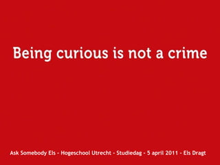 Ask Somebody Els - Hogeschool Utrecht - Studiedag - 5 april 2011 - Els Dragt 