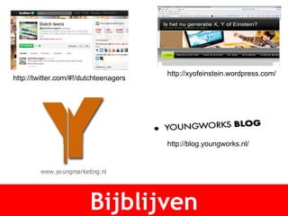 Bijblijven http://xyofeinstein.wordpress.com/ http://twitter.com/#!/dutchteenagers http://blog.youngworks.nl/ 