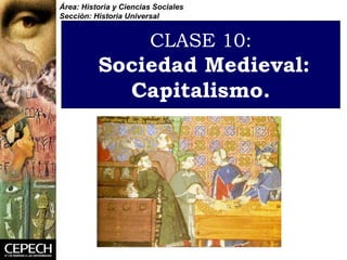 CLASE 10:   Sociedad Medieval: Capitalismo. Área: Historia y Ciencias Sociales Sección: Historia Universal 