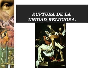 RUPTURA DE LA  UNIDAD RELIGIOSA . 