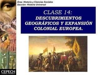 CLASE 14:  DESCUBRIMIENTOS GEOGRÁFICOS Y EXPANSIÓN COLONIAL EUROPEA. Área: Historia y Ciencias Sociales Sección: Historia Universal 
