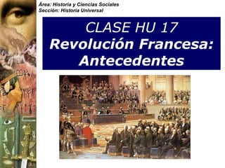 CLASE HU 17 Revolución Francesa: Antecedentes Área: Historia y Ciencias Sociales Sección: Historia Universal 