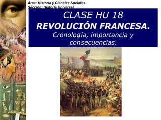 CLASE HU 18   REVOLUCIÓN FRANCESA .   Cronología, importancia y consecuencias . Área: Historia y Ciencias Sociales Sección: Historia Universal 