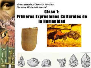 Área: Historia y Ciencias Sociales Sección: Historia Universal Clase 1: Primeras Expresiones Culturales de la Humanidad 
