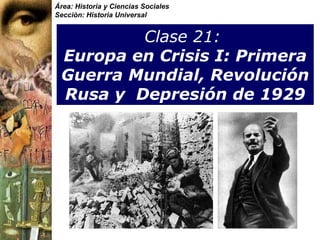 Clase 21:   Europa en Crisis I: Primera Guerra Mundial, Revolución Rusa y  Depresi ón de 1929 Área: Historia y Ciencias Sociales Sección: Historia Universal 
