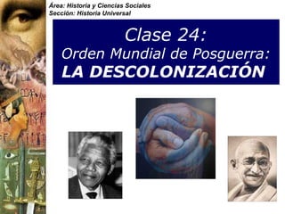 Área: Historia y Ciencias Sociales
Sección: Historia Universal



                         Clase 24:
    Orden Mundial de Posguerra:
    LA DESCOLONIZACIÓN
 