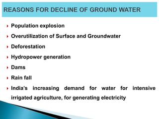  Population explosion
 Overutilization of Surface and Groundwater
 Deforestation
 Hydropower generation
 Dams
 Rain fall
 India’s increasing demand for water for intensive
irrigated agriculture, for generating electricity
 