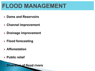  Dams and Reservoirs
 Channel improvement
 Drainage improvement
 Flood forecasting
 Afforestation
 Public relief
 Diversion of flood rivers
 