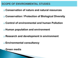  Conservation of nature and natural resources
 Conservation / Protection of Biological Diversity
 Control of environmental and human Pollution
 Human population and environment
 Research and development in environment
 Environmental consultancy
 Green media
 
