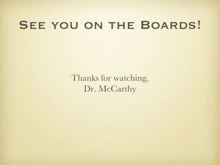 See you on the Boards! Thanks for watching, Dr. McCarthy 
