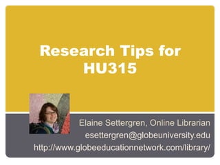 Research Tips for HU315 Elaine Settergren, Online Librarian esettergren@globeuniversity.edu http://www.globeeducationnetwork.com/library/  