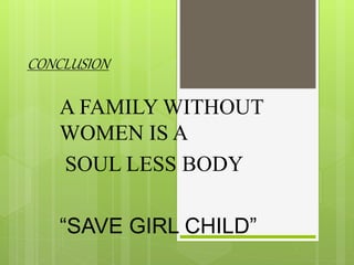 CONCLUSION
A FAMILY WITHOUT
WOMEN IS A
SOUL LESS BODY
“SAVE GIRL CHILD”
 