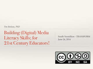 Tim Boileau, PhD
Building (Digital) Media
Literacy Skills; for  
21st Century Educators!
South Vermillion - TRANSFORM!
June 26, 2014
 